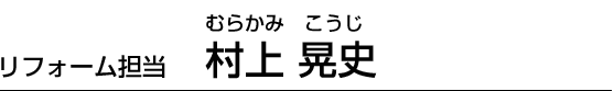 リフォーム担当 村上 晃史
